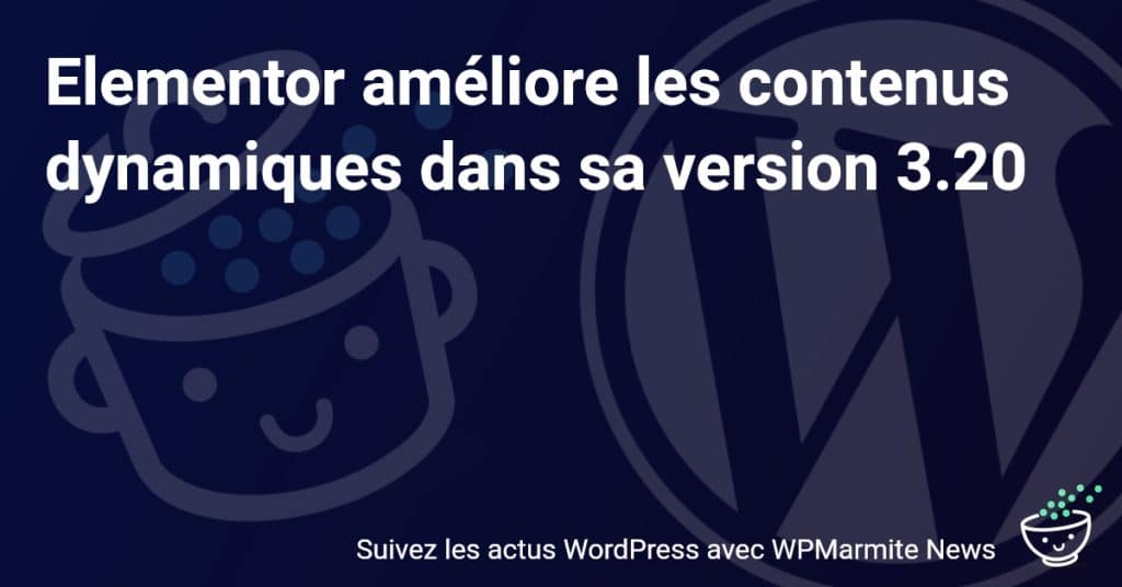 La nouvelle version 3.20 d’Elementor : une révolution pour vos contenus dynamiques !