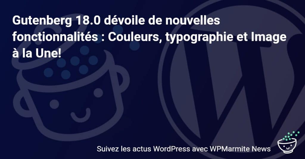Gutenberg 18.0 dévoile de nouvelles fonctionnalités : Couleurs, typographie et Image à la Une!