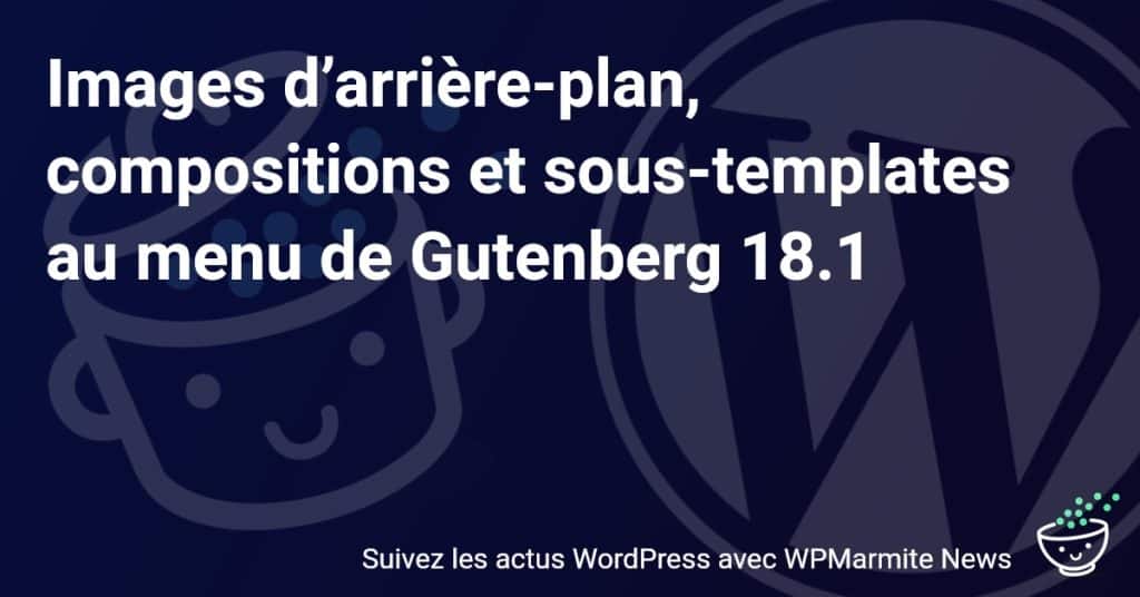 Explorez Gutenberg 18.1 : Découvrez la magie des images d'arrière-plan, des compositions et des sous-templates