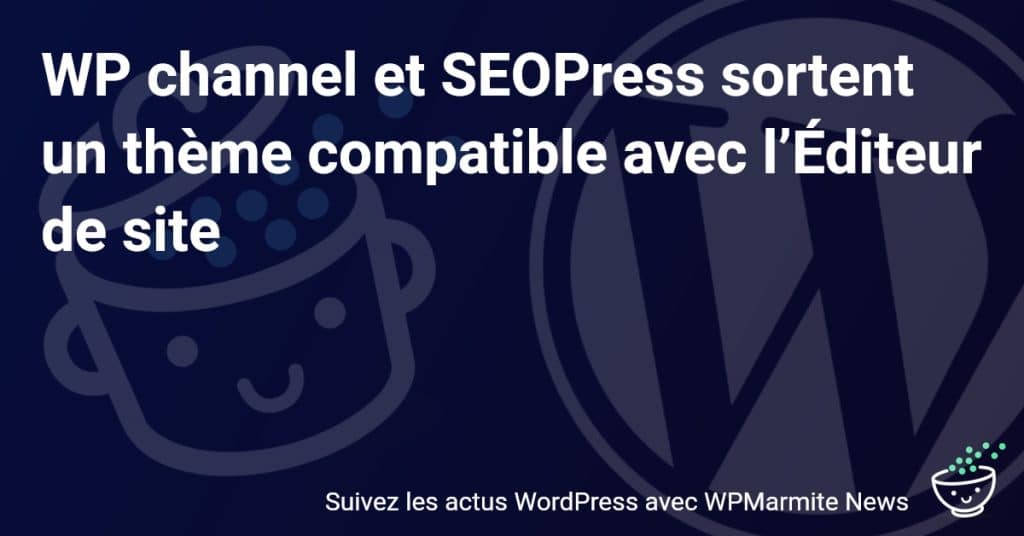Découvrez le nouveau thème de WP channel et SEOPress : une innovation compatible avec l'Éditeur de site !