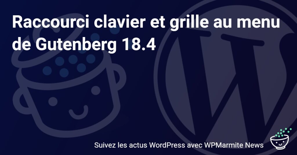 Découvrez les nouvelles fonctionnalités de Gutenberg 18.4 : raccourcis clavier et grilles