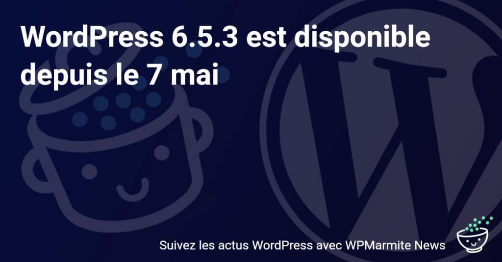 Découvrez les nouveautés surprenantes de WordPress 6.5.3, disponible depuis le 7 mai