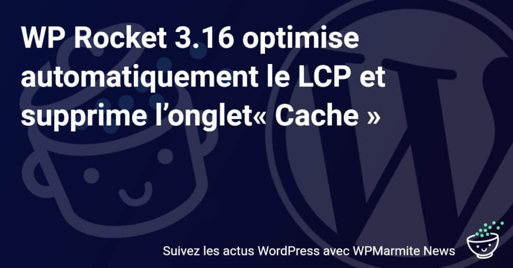 WP Rocket 3.16 : Boostez Votre Site avec une Optimisation Automatique du LCP et la Suppression de l'Onglet 'Cache'!