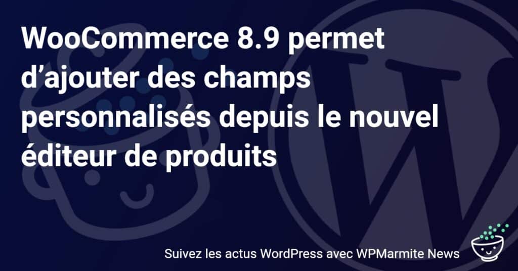 Découvrez les Nouveaux Champs Personnalisés : WooCommerce 8.9 Révolutionne l'Édition de Produits !