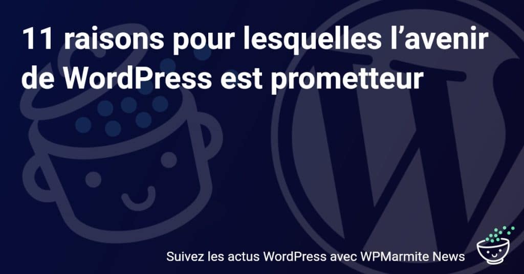 Découvrez pourquoi l'avenir de WordPress s'annonce brillant avec ces 11 raisons incontournables