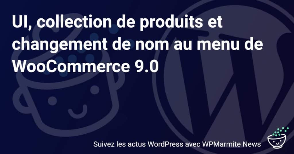Découvrez les Nouveautés de WooCommerce 9.0 : Interface Révolutionnée, Produits Exclusifs et Nouveau Nom!