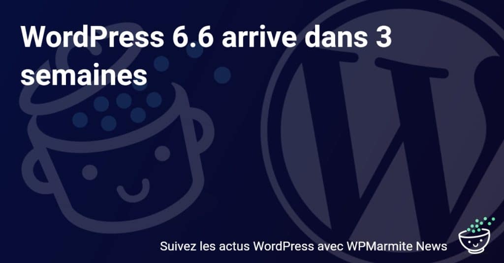 Découvrez les Nouveautés Révolutionnaires de WordPress 6.6 Attendu dans 3 Semaines!