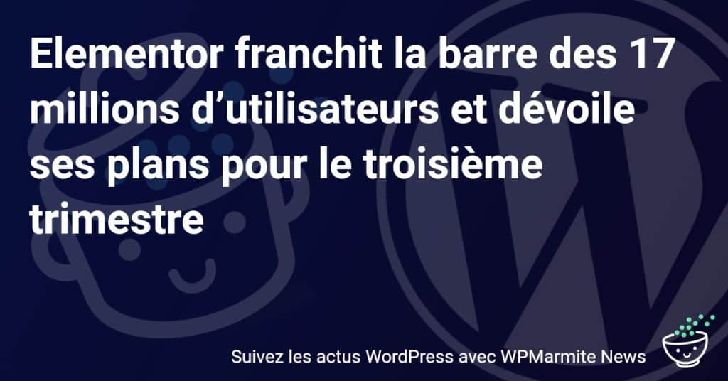 Elementor Explose avec 17 Millions d'Utilisateurs : Découvrez leurs Nouveaux Projets Révolutionnaires pour ce Trimestre !
