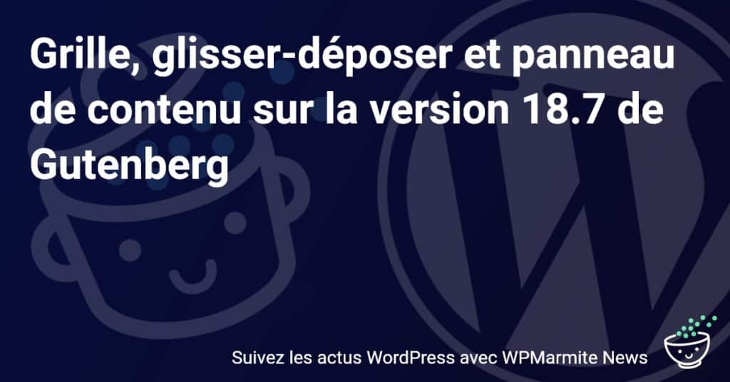 Découvrez les Nouveautés Incroyables de Gutenberg 18.7 : Grille, Glisser-Déposer et Panneau de Contenu Réinventés !