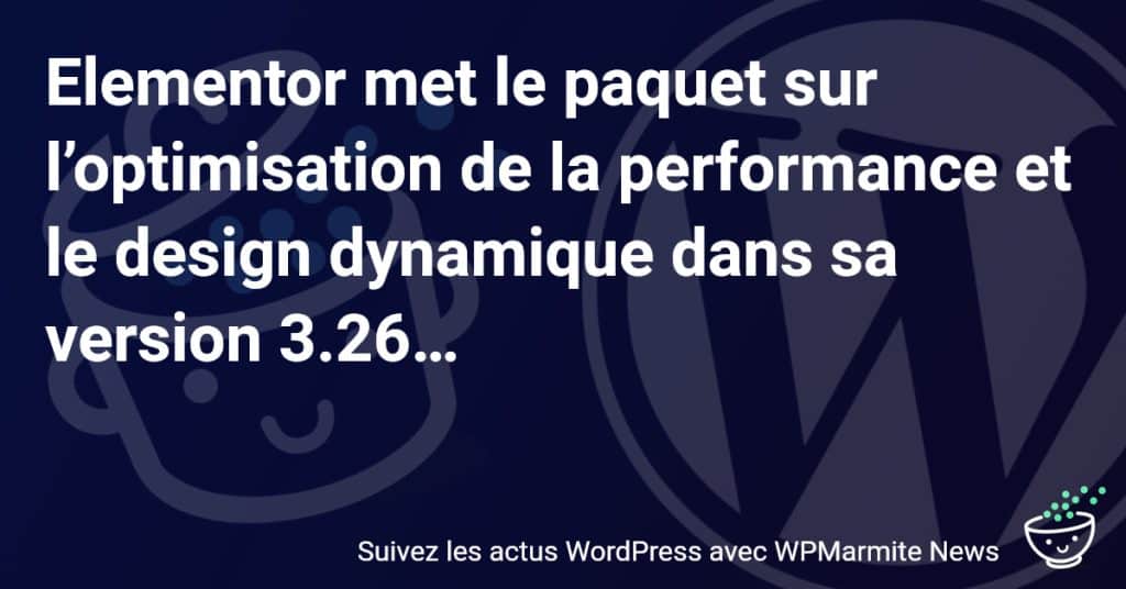 Découvrez les Nouveautés Révolutionnaires d'Elementor 3.26 : Performance Turbo et Design Dynamique au Rendez-vous !