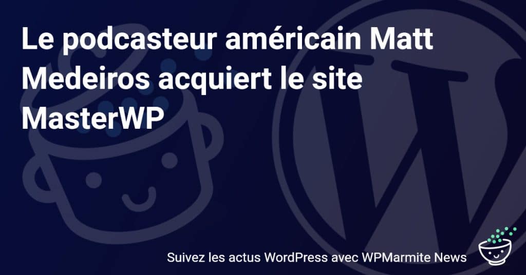 Coup de Théâtre dans le Monde du Web : Matt Medeiros, le Podcasteur Américain, Prend les Rênes de MasterWP !