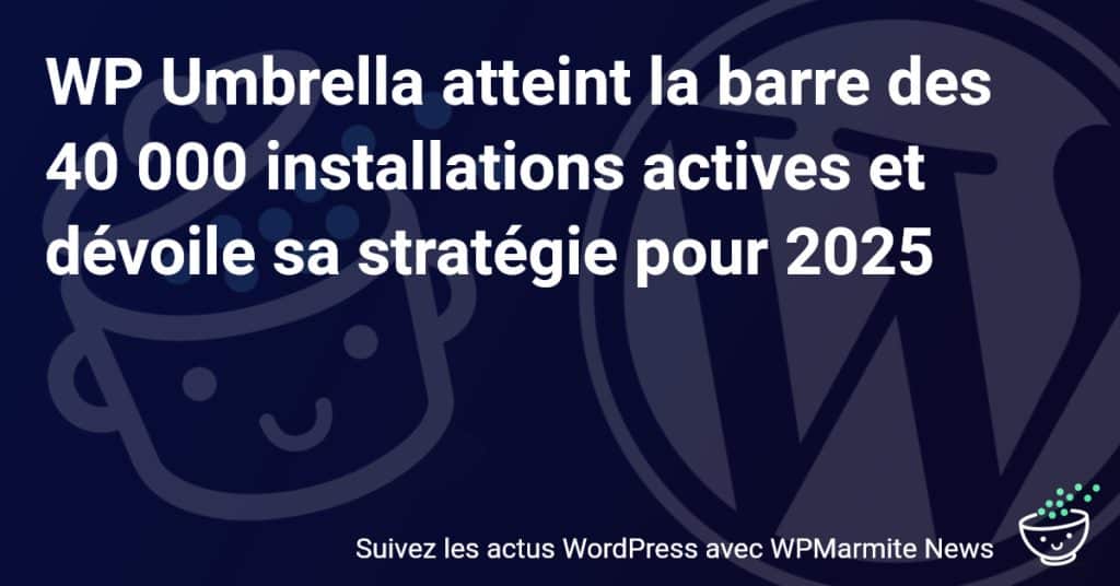 WP Umbrella : Un Cap Historique de 40 000 Installations et une Vision Audacieuse pour 2025 !