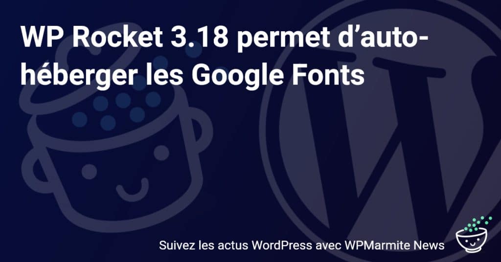 Transformez votre site avec WP Rocket 3.18 : Hébergez vos Google Fonts automatiquement !