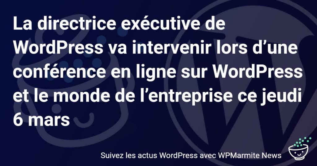 Ne manquez pas l'intervention de la directrice exécutive de WordPress : Découvrez l'impact de WordPress dans le monde de l'entreprise ce jeudi 6 mars !
