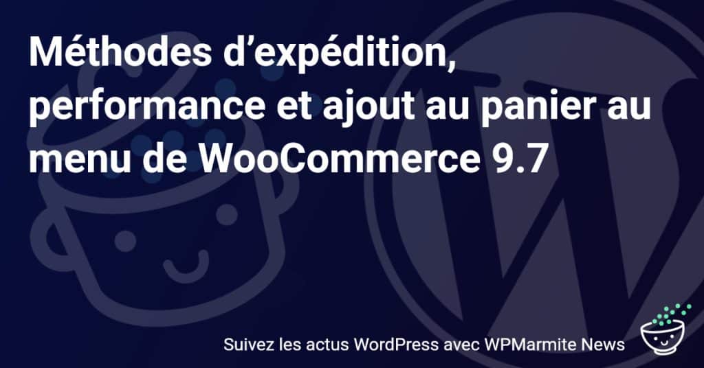 Boostez votre Boutique avec WooCommerce 9.7 : Expédition, Performance et Astuces pour le Panier